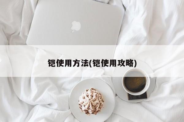 铠使用方法(铠使用攻略)