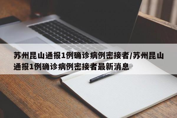 苏州昆山通报1例确诊病例密接者/苏州昆山通报1例确诊病例密接者最新消息