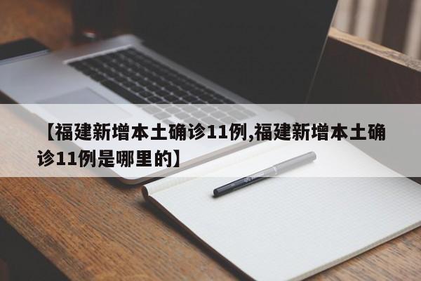 【福建新增本土确诊11例,福建新增本土确诊11例是哪里的】