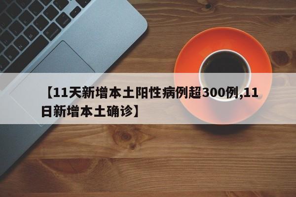 【11天新增本土阳性病例超300例,11日新增本土确诊】