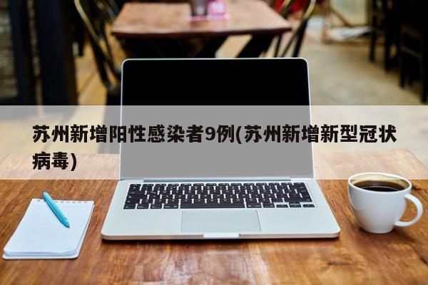苏州新增阳性感染者9例(苏州新增新型冠状病毒)