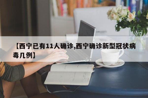 【西宁已有11人确诊,西宁确诊新型冠状病毒几例】