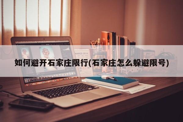 如何避开石家庄限行(石家庄怎么躲避限号)