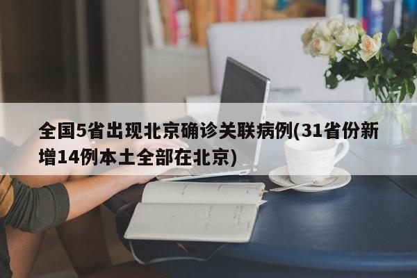 全国5省出现北京确诊关联病例(31省份新增14例本土全部在北京)