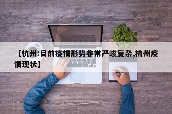 【杭州:目前疫情形势非常严峻复杂,杭州疫情现状】