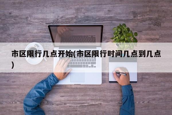 市区限行几点开始(市区限行时间几点到几点)