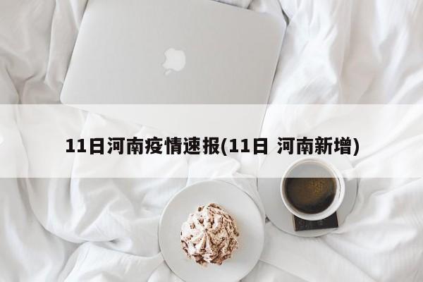 11日河南疫情速报(11日 河南新增)