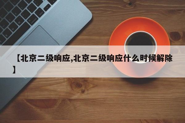 【北京二级响应,北京二级响应什么时候解除】