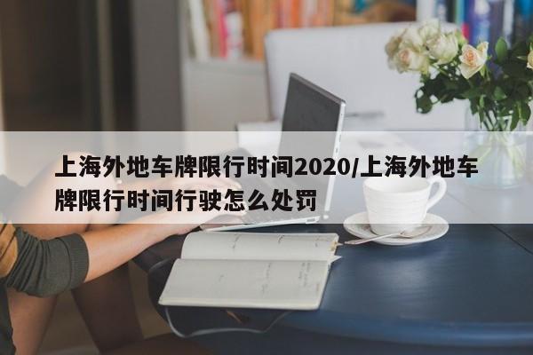 上海外地车牌限行时间2020/上海外地车牌限行时间行驶怎么处罚