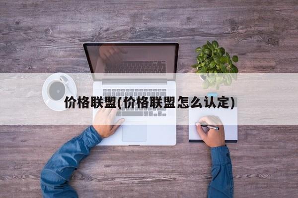 价格联盟(价格联盟怎么认定)