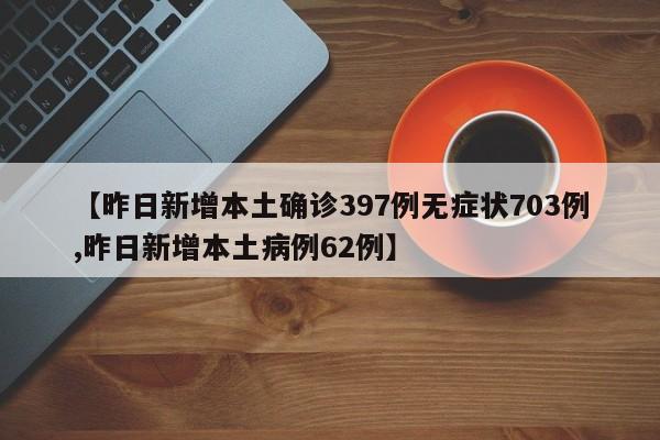 【昨日新增本土确诊397例无症状703例,昨日新增本土病例62例】