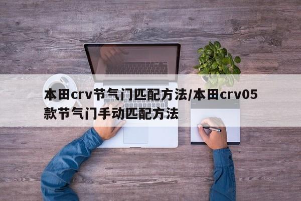 本田crv节气门匹配方法/本田crv05款节气门手动匹配方法