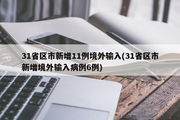 31省区市新增11例境外输入(31省区市新增境外输入病例6例)