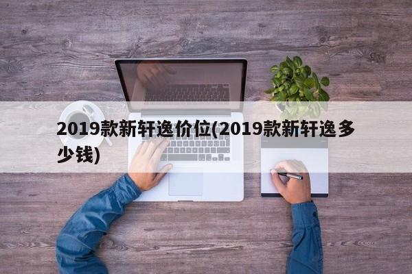 2019款新轩逸价位(2019款新轩逸多少钱)