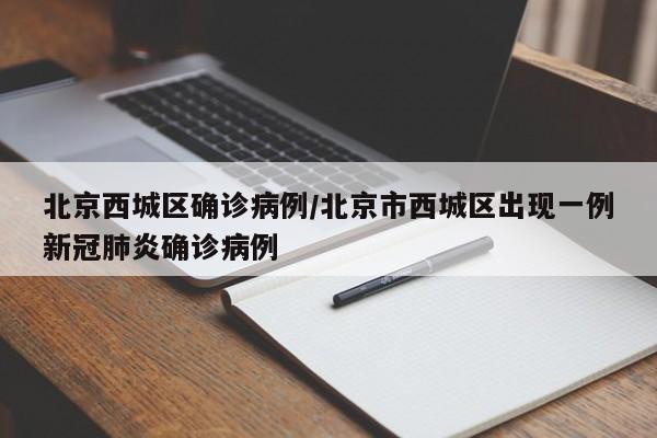 北京西城区确诊病例/北京市西城区出现一例新冠肺炎确诊病例