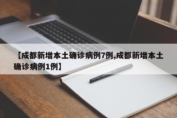 【成都新增本土确诊病例7例,成都新增本土确诊病例1例】