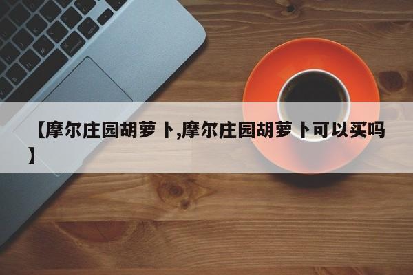 【摩尔庄园胡萝卜,摩尔庄园胡萝卜可以买吗】