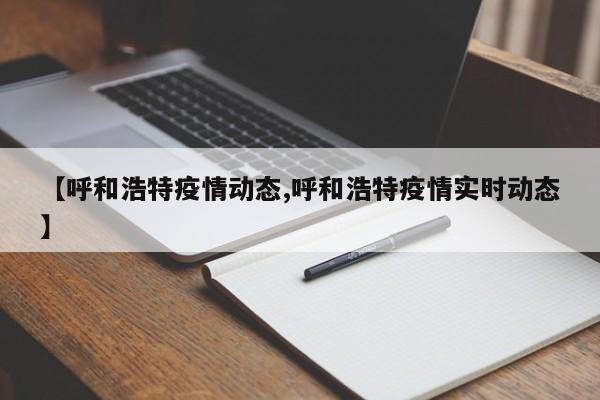【呼和浩特疫情动态,呼和浩特疫情实时动态】