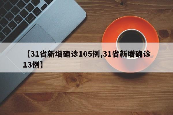 【31省新增确诊105例,31省新增确诊13例】