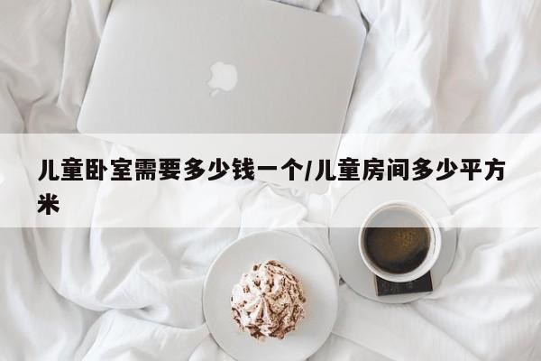 儿童卧室需要多少钱一个/儿童房间多少平方米