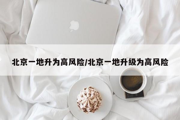 北京一地升为高风险/北京一地升级为高风险