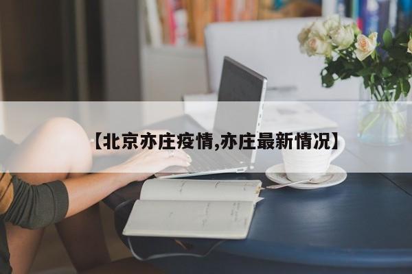 【北京亦庄疫情,亦庄最新情况】