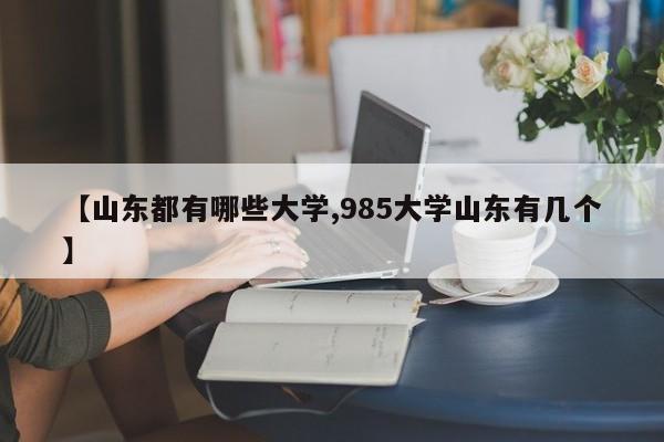 【山东都有哪些大学,985大学山东有几个】