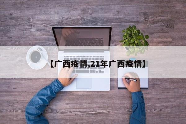 【广西疫情,21年广西疫情】
