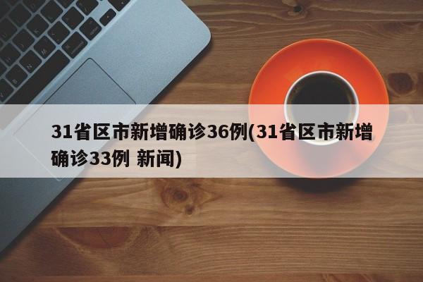 31省区市新增确诊36例(31省区市新增确诊33例 新闻)