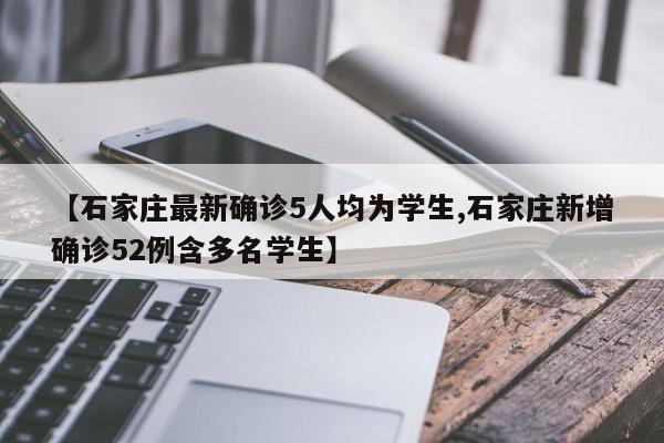 【石家庄最新确诊5人均为学生,石家庄新增确诊52例含多名学生】