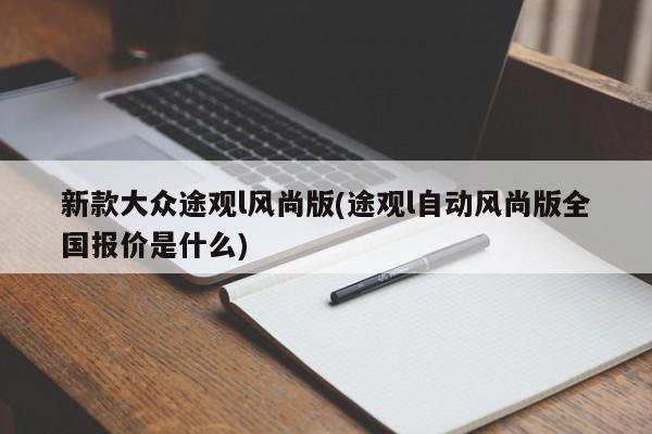 新款大众途观l风尚版(途观l自动风尚版全国报价是什么)