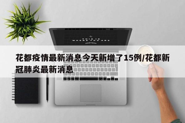 花都疫情最新消息今天新增了15例/花都新冠肺炎最新消息