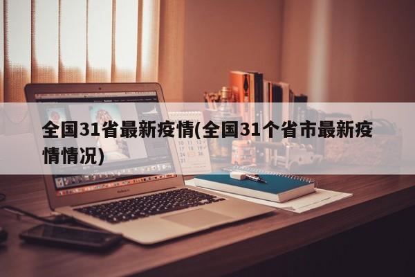 全国31省最新疫情(全国31个省市最新疫情情况)
