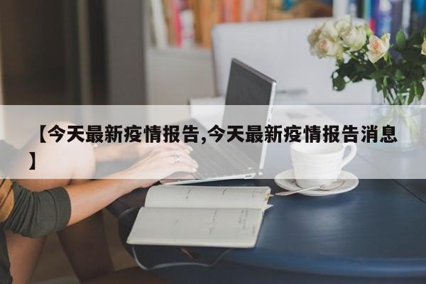 【今天最新疫情报告,今天最新疫情报告消息】