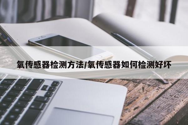 氧传感器检测方法/氧传感器如何检测好坏