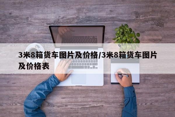 3米8箱货车图片及价格/3米8箱货车图片及价格表