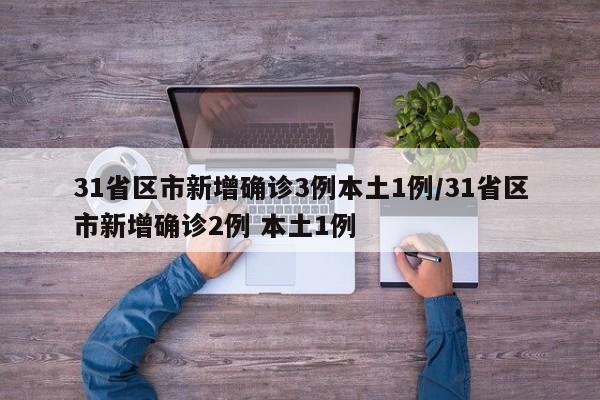 31省区市新增确诊3例本土1例/31省区市新增确诊2例 本土1例