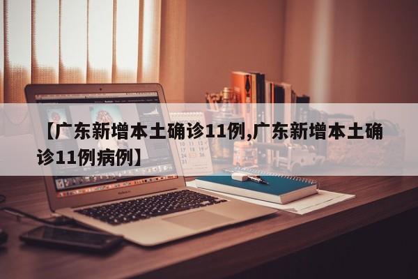 【广东新增本土确诊11例,广东新增本土确诊11例病例】