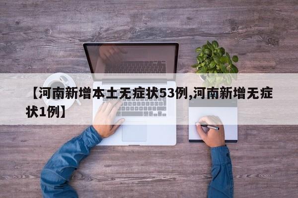 【河南新增本土无症状53例,河南新增无症状1例】