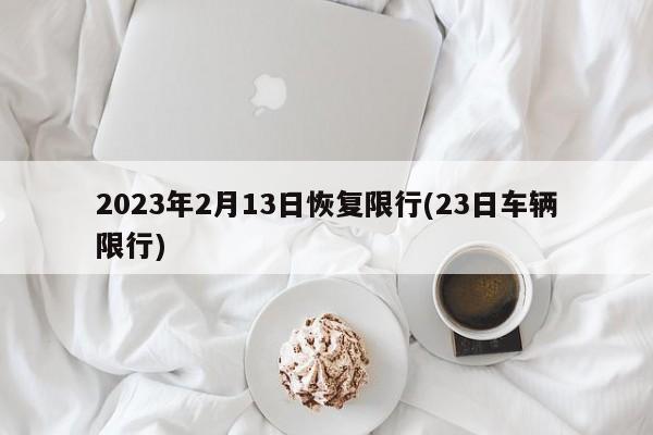 2023年2月13日恢复限行(23日车辆限行)
