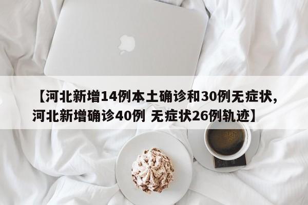 【河北新增14例本土确诊和30例无症状,河北新增确诊40例 无症状26例轨迹】