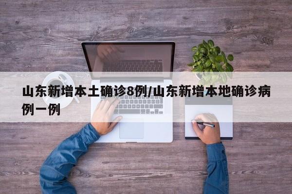 山东新增本土确诊8例/山东新增本地确诊病例一例