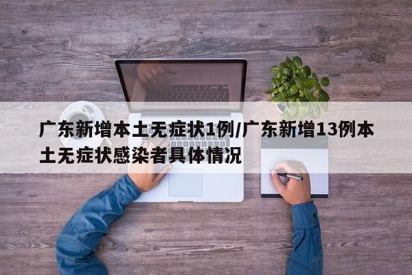 广东新增本土无症状1例/广东新增13例本土无症状感染者具体情况
