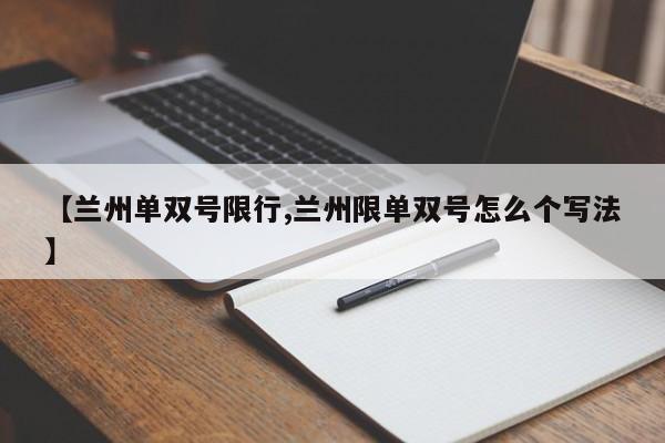 【兰州单双号限行,兰州限单双号怎么个写法】