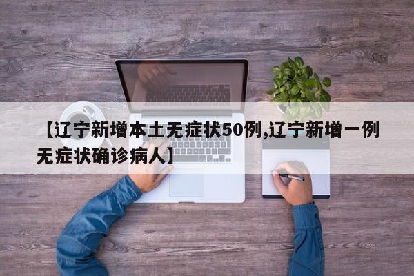 【辽宁新增本土无症状50例,辽宁新增一例无症状确诊病人】