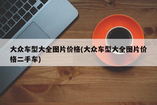 大众车型大全图片价格(大众车型大全图片价格二手车)