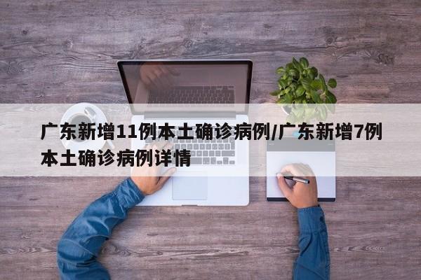 广东新增11例本土确诊病例/广东新增7例本土确诊病例详情