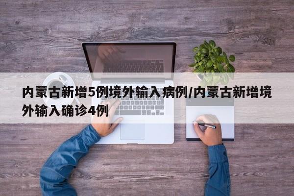 内蒙古新增5例境外输入病例/内蒙古新增境外输入确诊4例