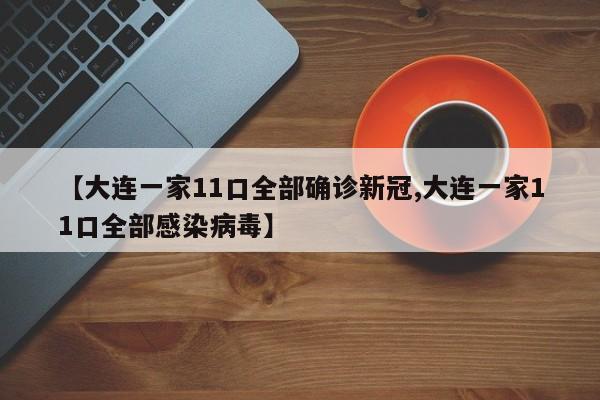 【大连一家11口全部确诊新冠,大连一家11口全部感染病毒】