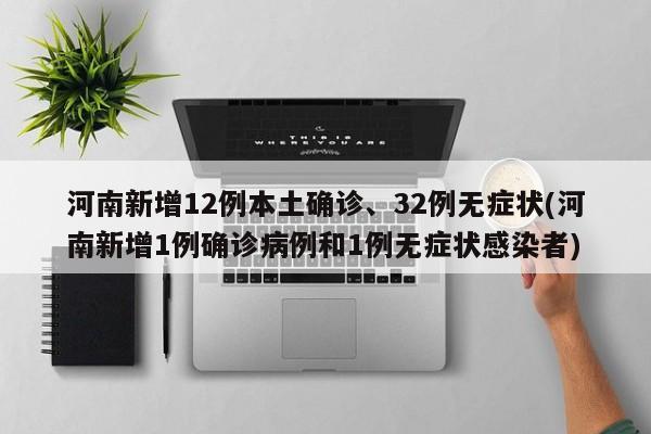 河南新增12例本土确诊、32例无症状(河南新增1例确诊病例和1例无症状感染者)